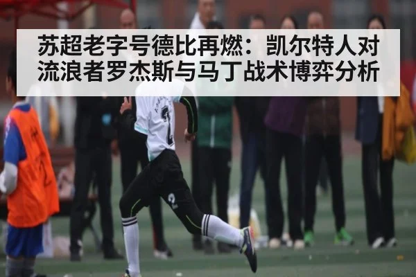 苏超老字号德比再燃：凯尔特人对流浪者罗杰斯与马丁战术博弈分析